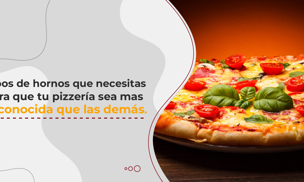 ¿Sabes qué tipo de horno necesitas para que tu pizzería sea más reconocida que las demás?